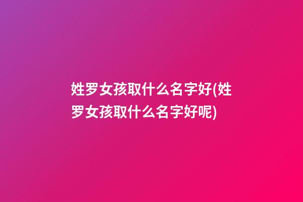 姓罗女孩取什么名字好(姓罗女孩取什么名字好呢)
