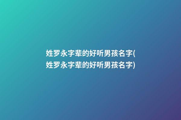 姓罗永字辈的好听男孩名字(姓罗永字辈的好听男孩名字)