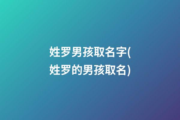 姓罗男孩取名字(姓罗的男孩取名)