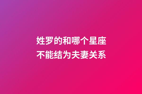 姓罗的和哪个星座不能结为夫妻关系-第1张-星座运势-玄机派