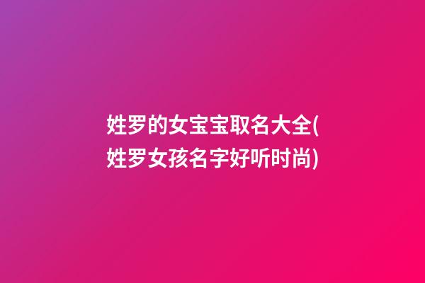 姓罗的女宝宝取名大全(姓罗女孩名字好听时尚)