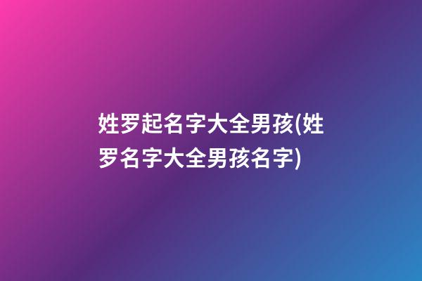 姓罗起名字大全男孩(姓罗名字大全男孩名字)