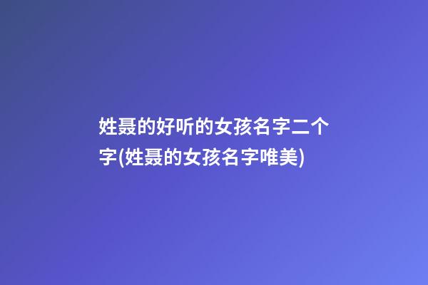 姓聂的好听的女孩名字二个字(姓聂的女孩名字唯美)