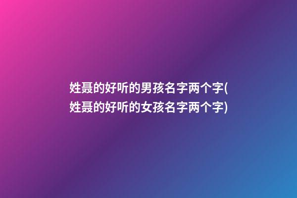 姓聂的好听的男孩名字两个字(姓聂的好听的女孩名字两个字)
