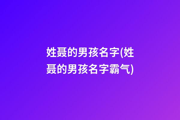 姓聂的男孩名字(姓聂的男孩名字霸气)