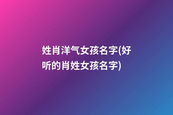 姓肖洋气女孩名字(好听的肖姓女孩名字)