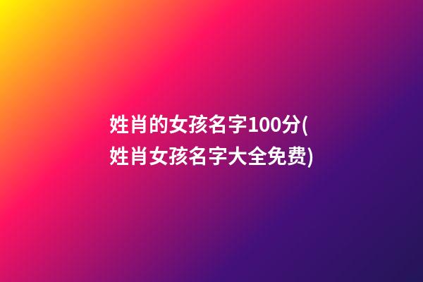 姓肖的女孩名字100分(姓肖女孩名字大全免费)