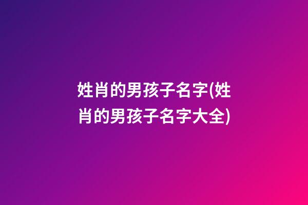 姓肖的男孩子名字(姓肖的男孩子名字大全)