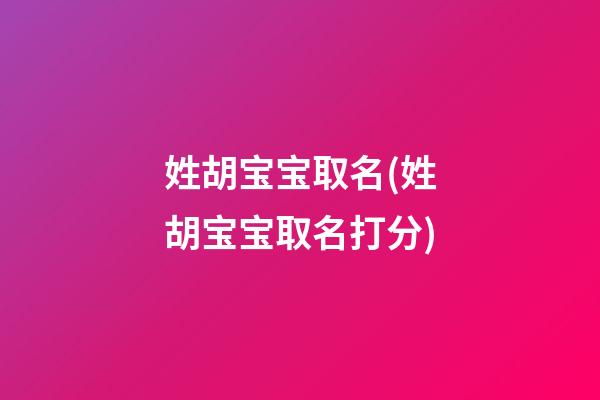 姓胡宝宝取名(姓胡宝宝取名打分)