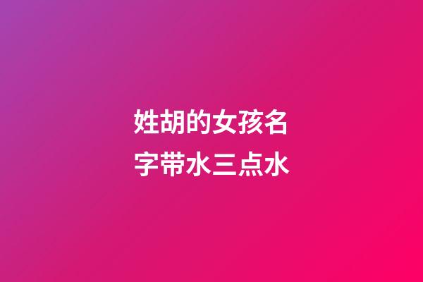 姓胡的女孩名字带水三点水