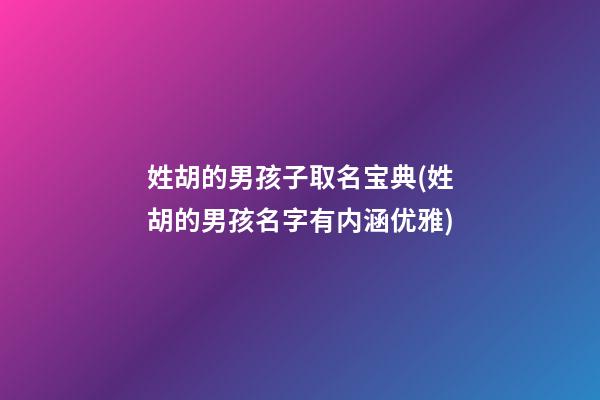姓胡的男孩子取名宝典(姓胡的男孩名字有内涵优雅)