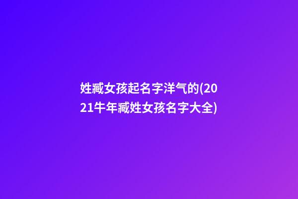 姓臧女孩起名字洋气的(2021牛年臧姓女孩名字大全)