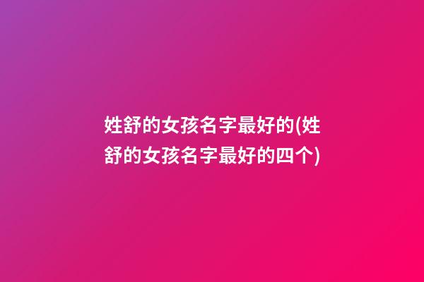 姓舒的女孩名字最好的(姓舒的女孩名字最好的四个)