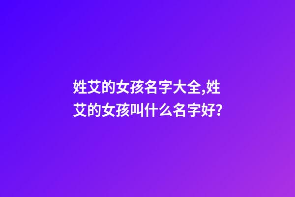 姓艾的女孩名字大全,姓艾的女孩叫什么名字好？