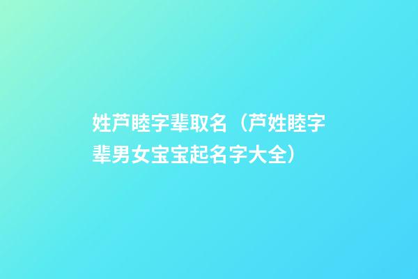 姓芦睦字辈取名（芦姓睦字辈男女宝宝起名字大全）