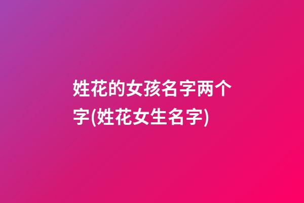 姓花的女孩名字两个字(姓花女生名字)