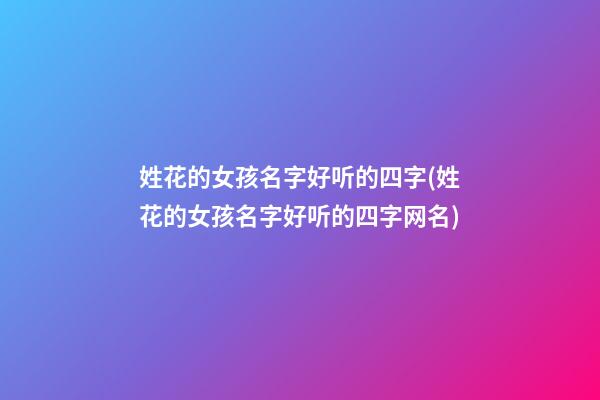 姓花的女孩名字好听的四字(姓花的女孩名字好听的四字网名)
