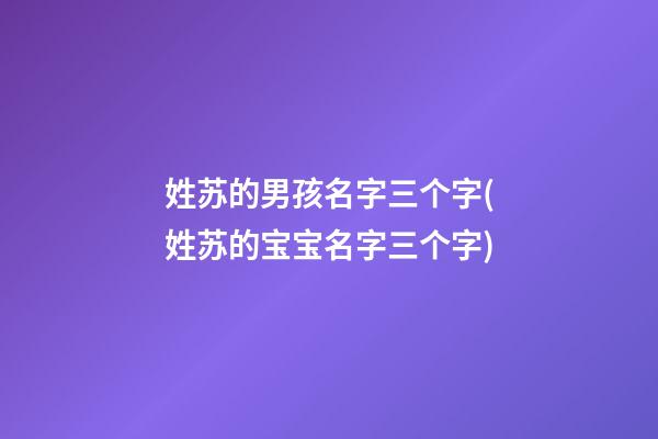 姓苏的男孩名字三个字(姓苏的宝宝名字三个字)