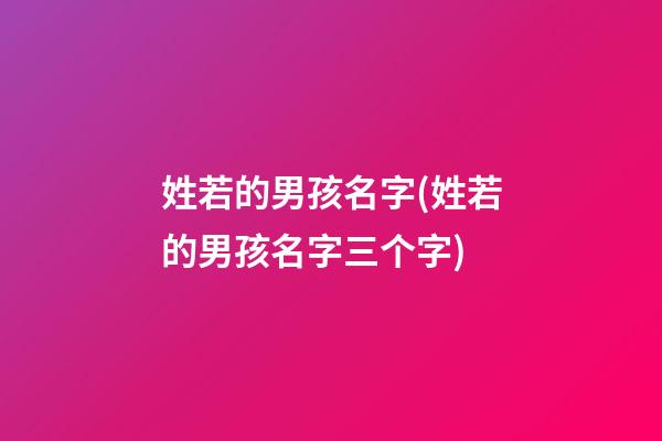 姓若的男孩名字(姓若的男孩名字三个字)