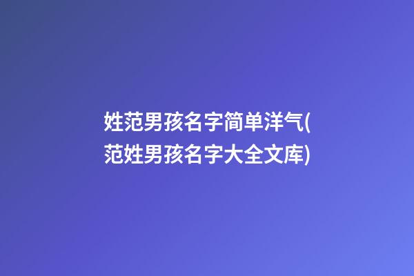 姓范男孩名字简单洋气(范姓男孩名字大全文库)