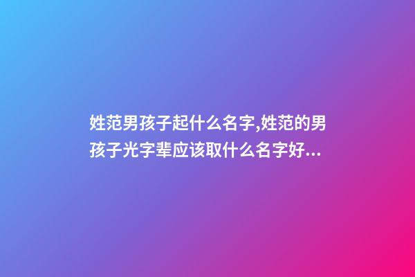 姓范男孩子起什么名字,姓范的男孩子光字辈应该取什么名字好听