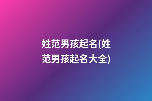 姓范男孩起名(姓范男孩起名大全)