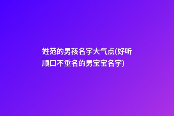 姓范的男孩名字大气点(好听顺口不重名的男宝宝名字)