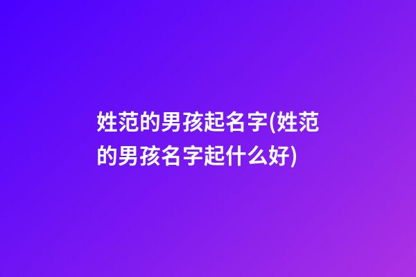 姓范的男孩起名字(姓范的男孩名字起什么好)