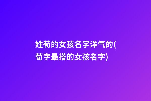 姓荀的女孩名字洋气的(荀字最搭的女孩名字)