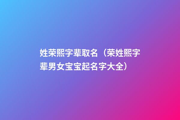 姓荣熙字辈取名（荣姓熙字辈男女宝宝起名字大全）