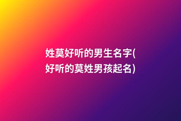 姓莫好听的男生名字(好听的莫姓男孩起名)