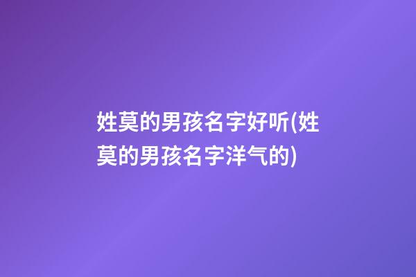 姓莫的男孩名字好听(姓莫的男孩名字洋气的)