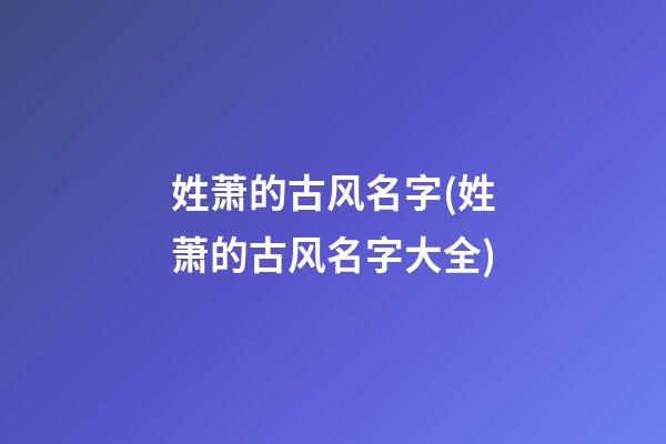 姓萧的古风名字(姓萧的古风名字大全)