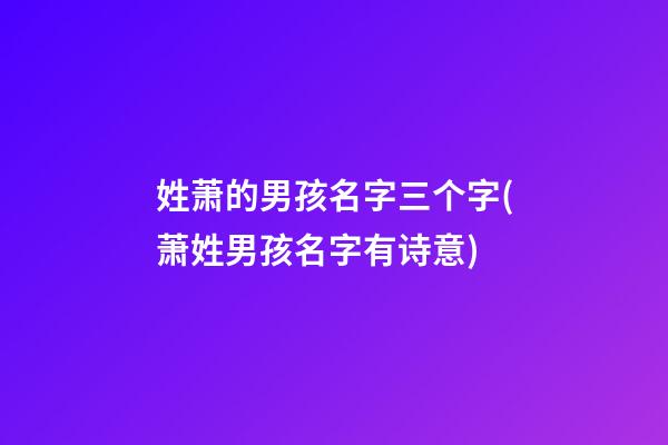 姓萧的男孩名字三个字(萧姓男孩名字有诗意)