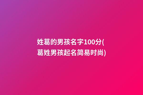 姓葛的男孩名字100分(葛姓男孩起名简易时尚)