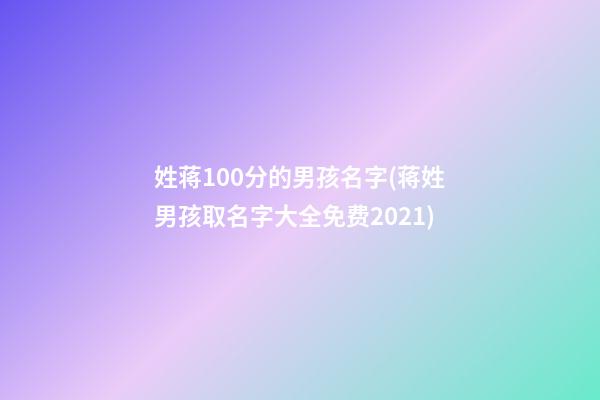 姓蒋100分的男孩名字(蒋姓男孩取名字大全免费2021)