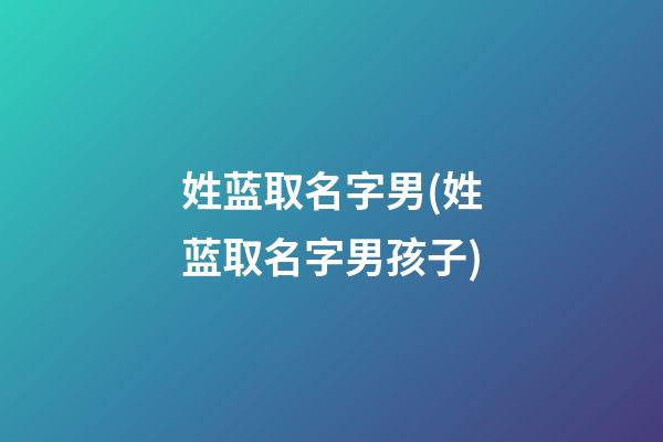 姓蓝取名字男(姓蓝取名字男孩子)