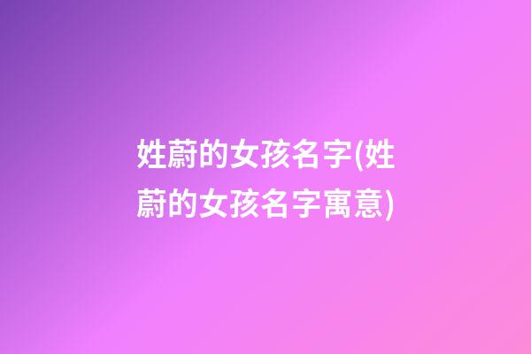 姓蔚的女孩名字(姓蔚的女孩名字寓意)