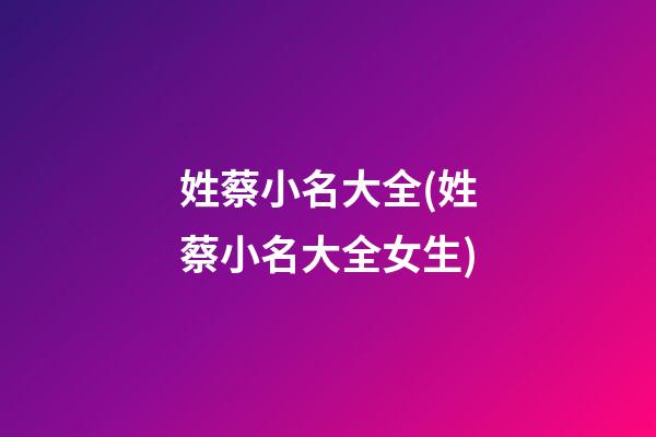 姓蔡小名大全(姓蔡小名大全女生)