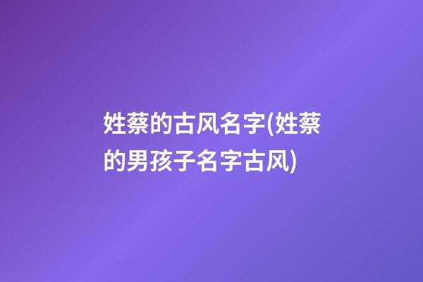 姓蔡的古风名字(姓蔡的男孩子名字古风)