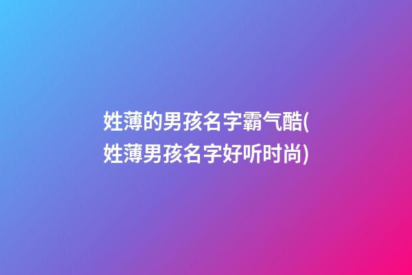 姓薄的男孩名字霸气酷(姓薄男孩名字好听时尚)