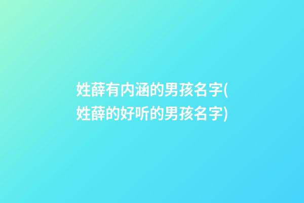 姓薛有内涵的男孩名字(姓薛的好听的男孩名字)
