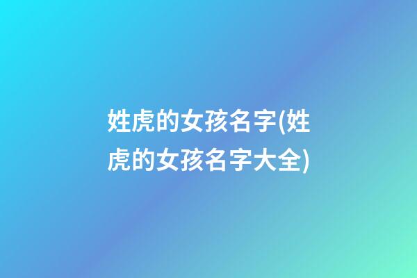 姓虎的女孩名字(姓虎的女孩名字大全)