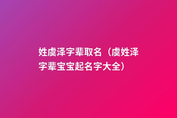 姓虞泽字辈取名（虞姓泽字辈宝宝起名字大全）