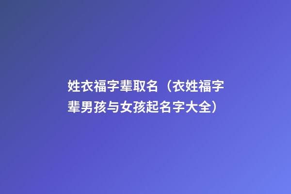 姓衣福字辈取名（衣姓福字辈男孩与女孩起名字大全）