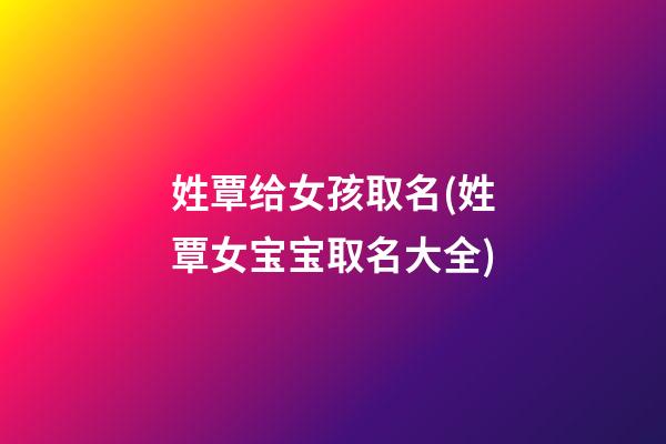 姓覃给女孩取名(姓覃女宝宝取名大全)