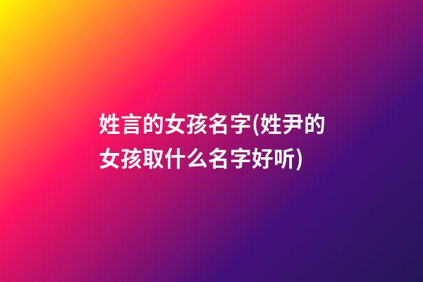 姓言的女孩名字(姓尹的女孩取什么名字好听)
