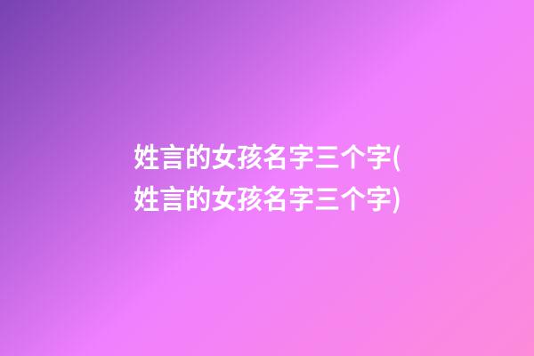 姓言的女孩名字三个字(姓言的女孩名字三个字)