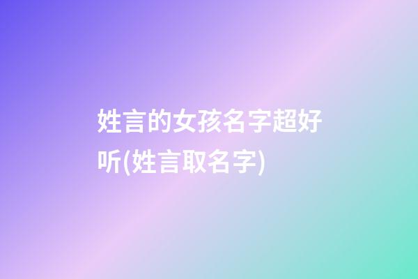 姓言的女孩名字超好听(姓言取名字)