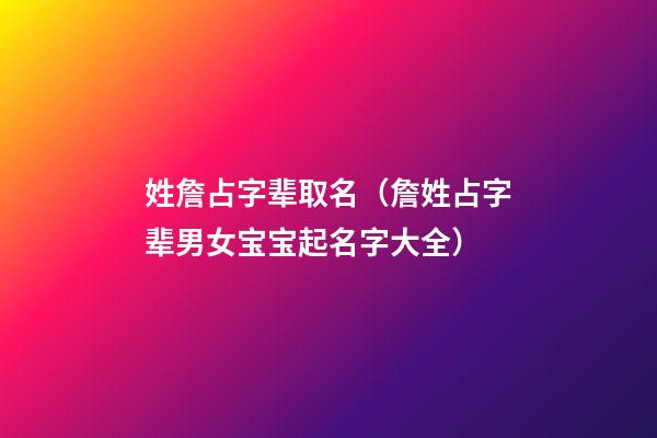 姓詹占字辈取名（詹姓占字辈男女宝宝起名字大全）